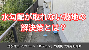 水勾配が取れない敷地の解決策とは？透水性コンクリート「オワコン」の実例と費用を紹介