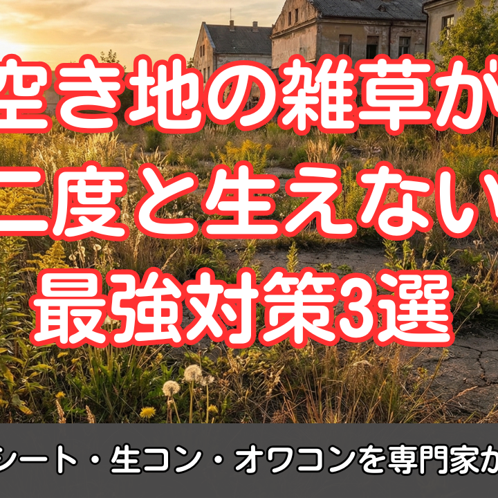 空き地の雑草が「二度と生えない」最強対策3選｜砂利シート・生コン・オワコンを専門家が解説